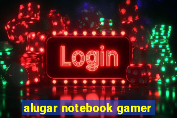 alugar notebook gamer